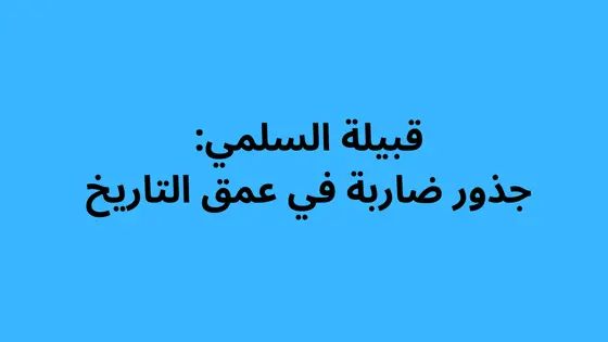 قبيلة السلمي جذور ضاربة في عمق التاريخ